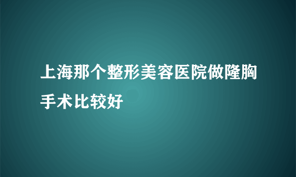 上海那个整形美容医院做隆胸手术比较好