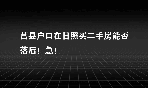 莒县户口在日照买二手房能否落后！急！