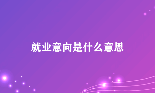 就业意向是什么意思