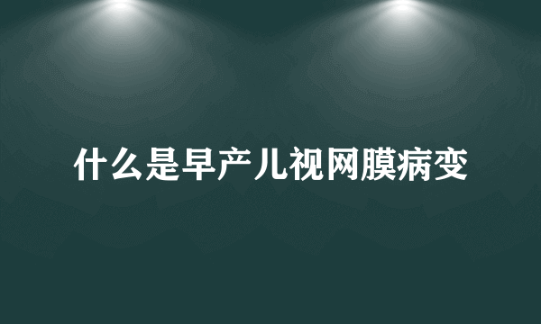 什么是早产儿视网膜病变