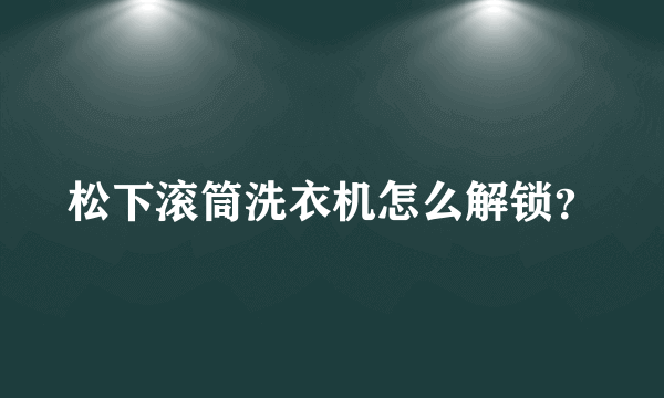 松下滚筒洗衣机怎么解锁？