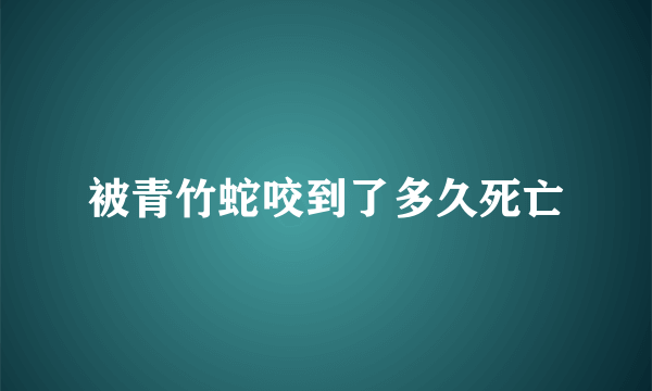 被青竹蛇咬到了多久死亡