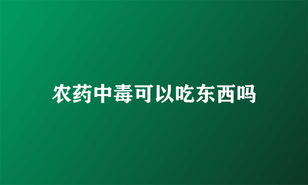 农药中毒可以吃东西吗