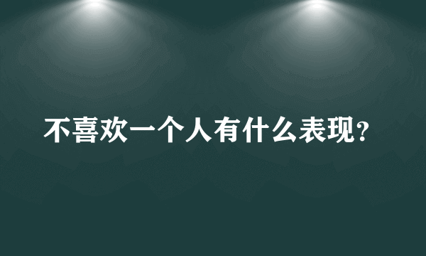 不喜欢一个人有什么表现？