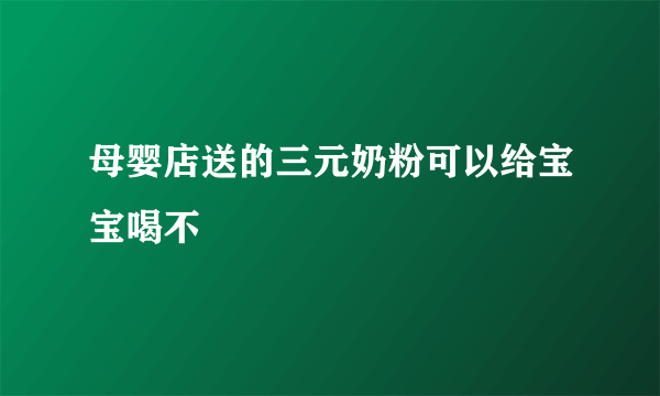 母婴店送的三元奶粉可以给宝宝喝不