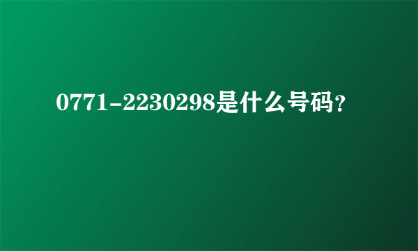 0771-2230298是什么号码？