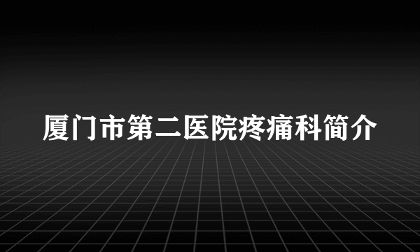 厦门市第二医院疼痛科简介