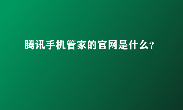 腾讯手机管家的官网是什么？