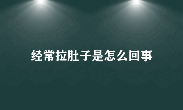 经常拉肚子是怎么回事