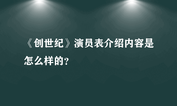 《创世纪》演员表介绍内容是怎么样的？