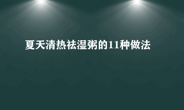 夏天清热祛湿粥的11种做法