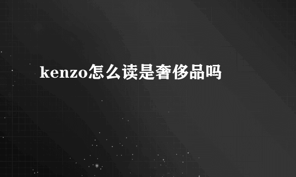 kenzo怎么读是奢侈品吗