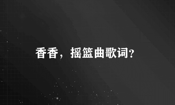 香香，摇篮曲歌词？