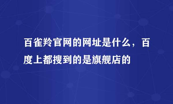 百雀羚官网的网址是什么，百度上都搜到的是旗舰店的