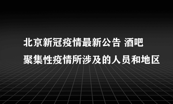 北京新冠疫情最新公告 酒吧聚集性疫情所涉及的人员和地区