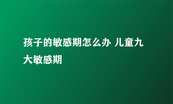 孩子的敏感期怎么办 儿童九大敏感期