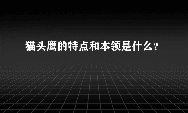 猫头鹰的特点和本领是什么？