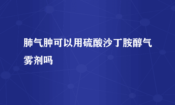 肺气肿可以用硫酸沙丁胺醇气雾剂吗