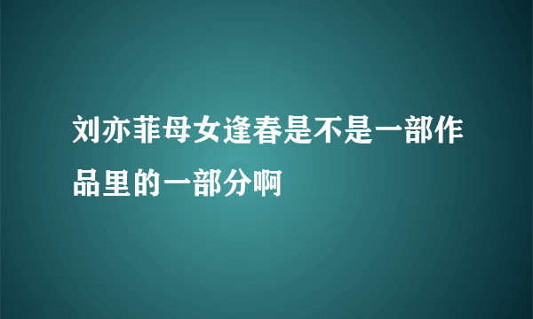 刘亦菲母女逢春是不是一部作品里的一部分啊