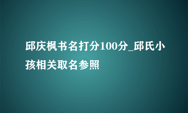 邱庆枫书名打分100分_邱氏小孩相关取名参照