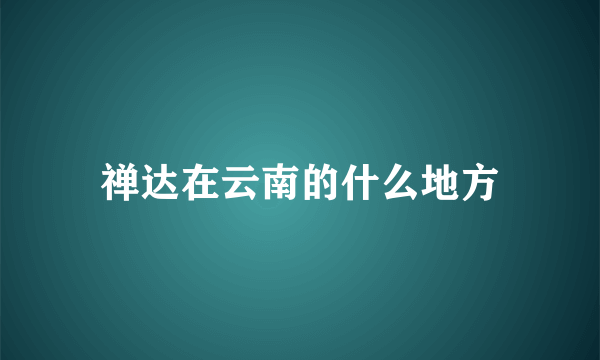 禅达在云南的什么地方