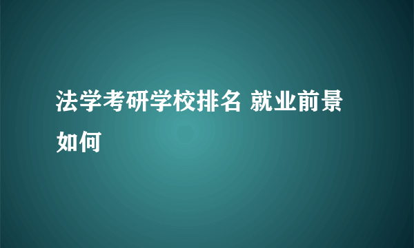 法学考研学校排名 就业前景如何