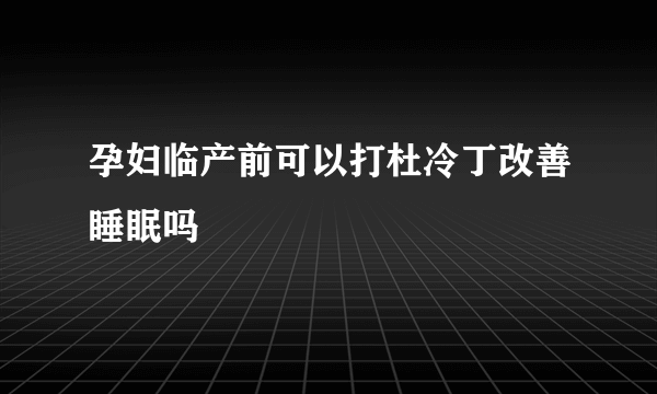 孕妇临产前可以打杜冷丁改善睡眠吗