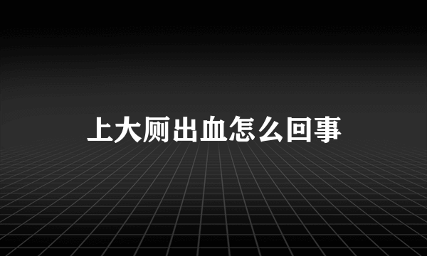 上大厕出血怎么回事