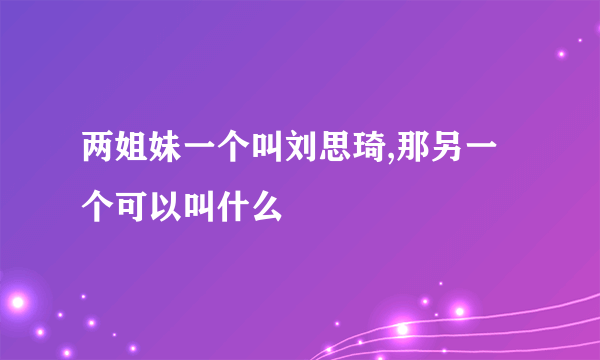 两姐妹一个叫刘思琦,那另一个可以叫什么