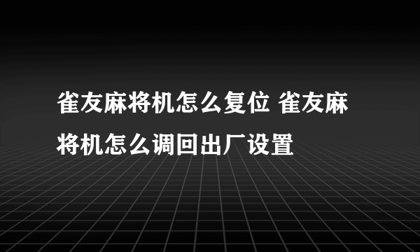 雀友麻将机怎么复位 雀友麻将机怎么调回出厂设置