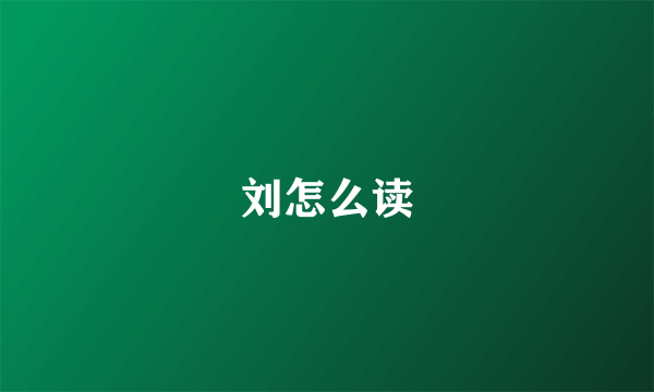 刘怎么读