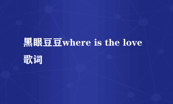 黑眼豆豆where is the love歌词