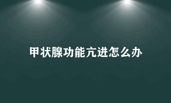 甲状腺功能亢进怎么办