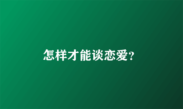 怎样才能谈恋爱？