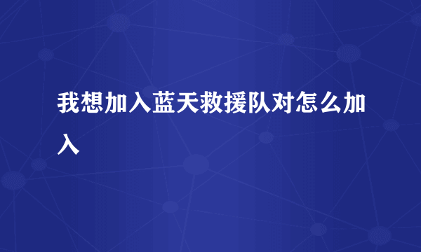 我想加入蓝天救援队对怎么加入