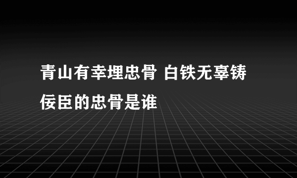 青山有幸埋忠骨 白铁无辜铸佞臣的忠骨是谁