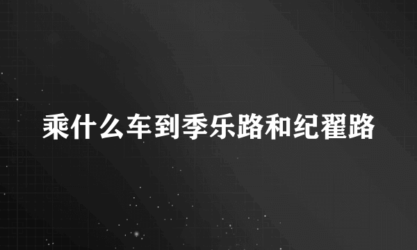 乘什么车到季乐路和纪翟路