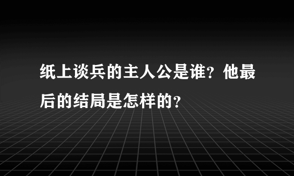 纸上谈兵的主人公是谁？他最后的结局是怎样的？