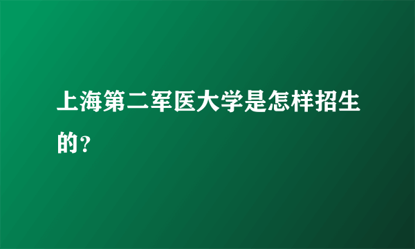 上海第二军医大学是怎样招生的？