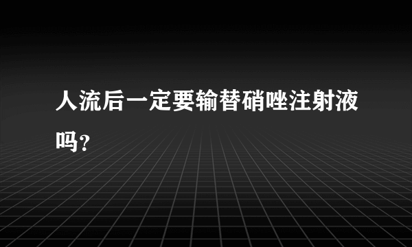 人流后一定要输替硝唑注射液吗？