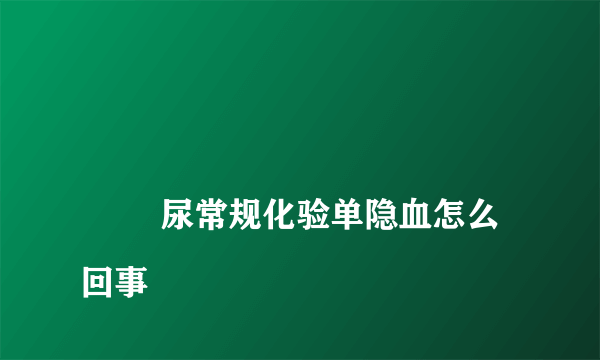 
        尿常规化验单隐血怎么回事
    