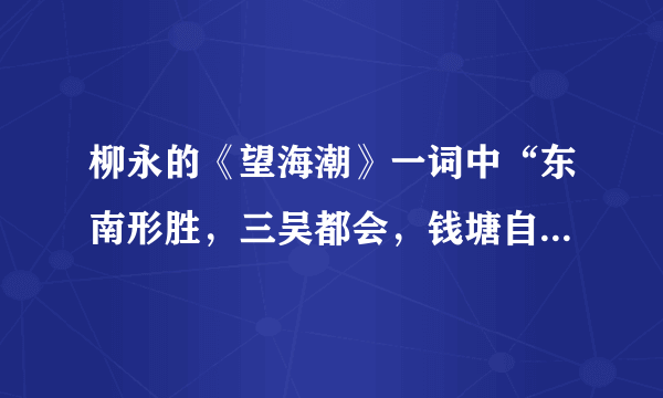 柳永的《望海潮》一词中“东南形胜，三吴都会，钱塘自古繁华”中的“钱塘”是指今天的