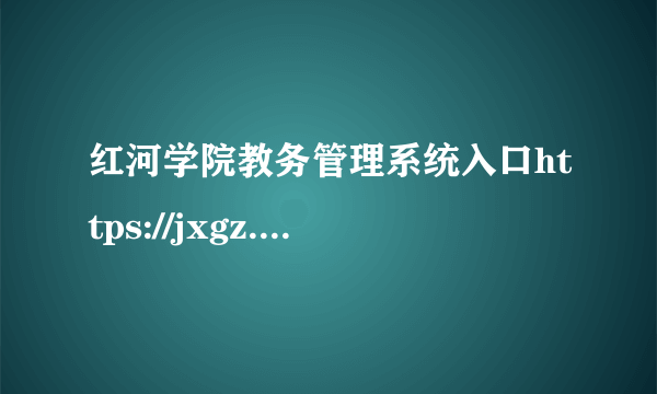 红河学院教务管理系统入口https://jxgz.uoh.edu.cn/