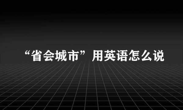 “省会城市”用英语怎么说