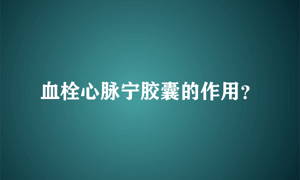 血栓心脉宁胶囊的作用？