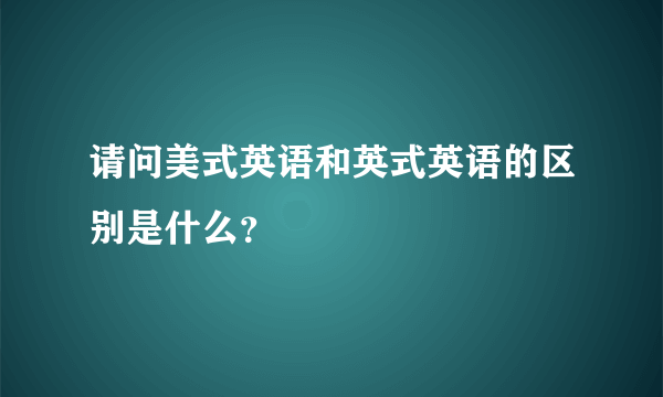 请问美式英语和英式英语的区别是什么？