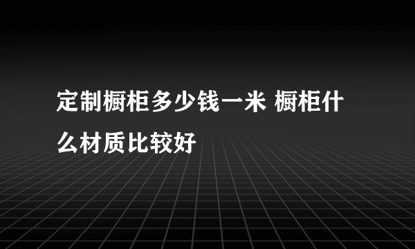 定制橱柜多少钱一米 橱柜什么材质比较好