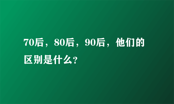 70后，80后，90后，他们的区别是什么？