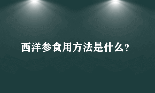 西洋参食用方法是什么？