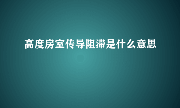 高度房室传导阻滞是什么意思